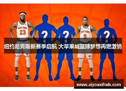 纽约尼克斯新赛季启航 大苹果城篮球梦想再燃激情