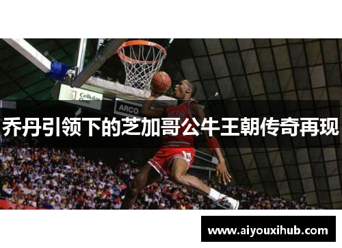 乔丹引领下的芝加哥公牛王朝传奇再现