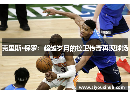 克里斯·保罗：超越岁月的控卫传奇再现球场