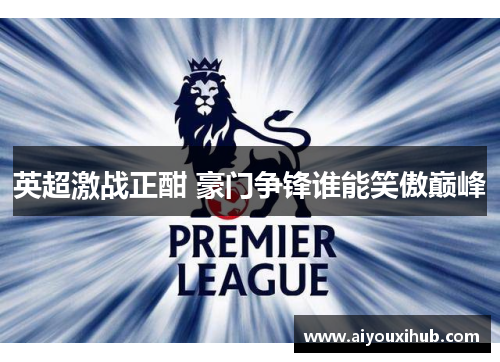 英超激战正酣 豪门争锋谁能笑傲巅峰