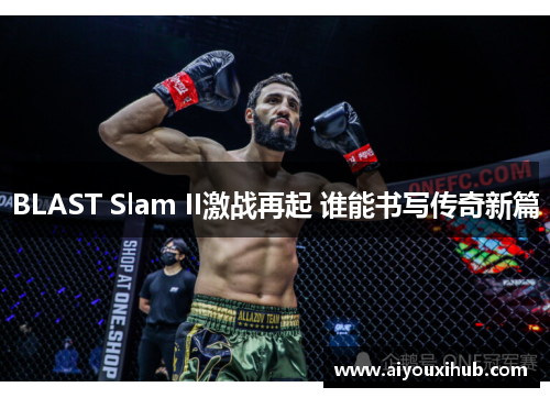 BLAST Slam II激战再起 谁能书写传奇新篇