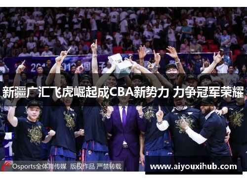 新疆广汇飞虎崛起成CBA新势力 力争冠军荣耀