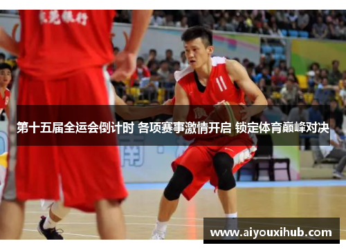 第十五届全运会倒计时 各项赛事激情开启 锁定体育巅峰对决
