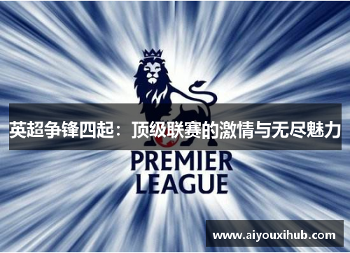 英超争锋四起：顶级联赛的激情与无尽魅力