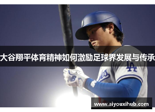 大谷翔平体育精神如何激励足球界发展与传承