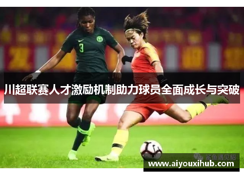 川超联赛人才激励机制助力球员全面成长与突破