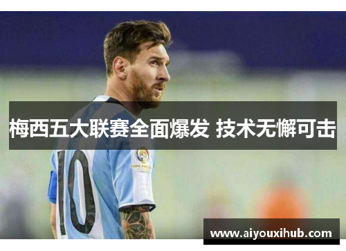 梅西五大联赛全面爆发 技术无懈可击