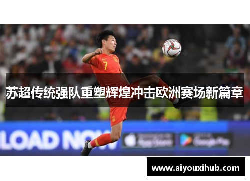 苏超传统强队重塑辉煌冲击欧洲赛场新篇章