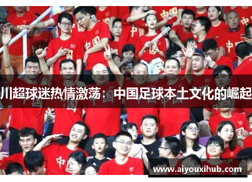 川超球迷热情激荡：中国足球本土文化的崛起