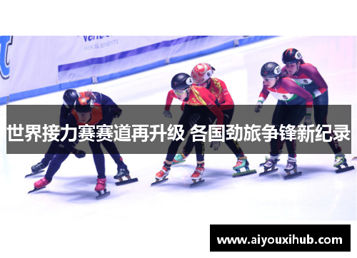 世界接力赛赛道再升级 各国劲旅争锋新纪录