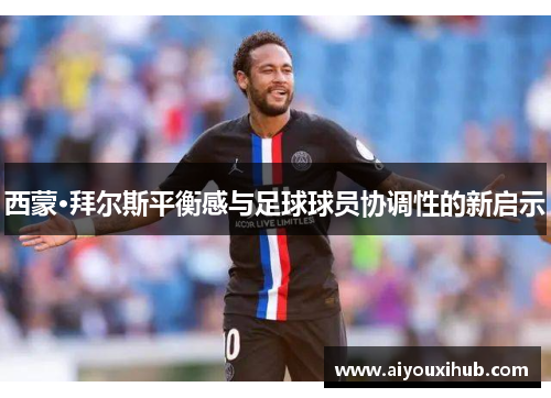 西蒙·拜尔斯平衡感与足球球员协调性的新启示