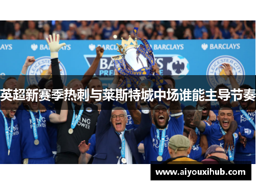 英超新赛季热刺与莱斯特城中场谁能主导节奏