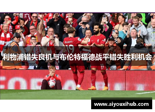 利物浦错失良机与布伦特福德战平错失胜利机会