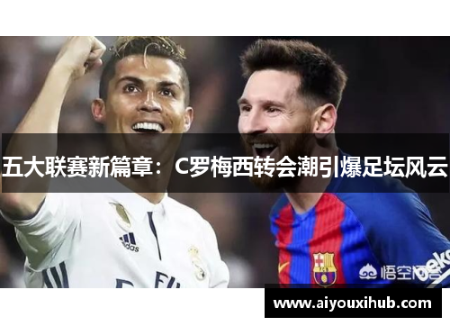 五大联赛新篇章：C罗梅西转会潮引爆足坛风云