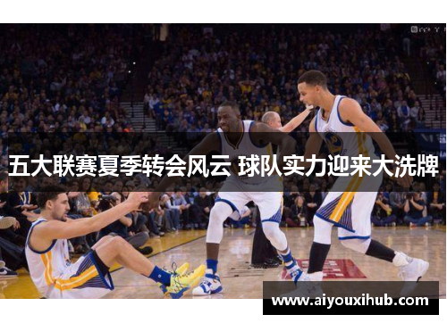 五大联赛夏季转会风云 球队实力迎来大洗牌