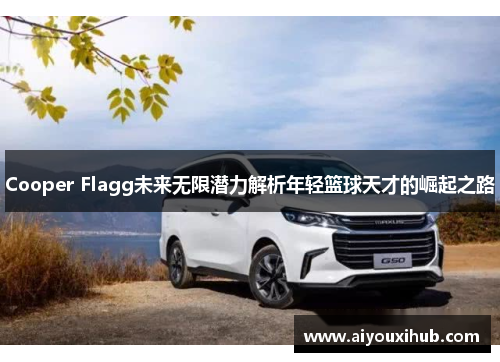 Cooper Flagg未来无限潜力解析年轻篮球天才的崛起之路