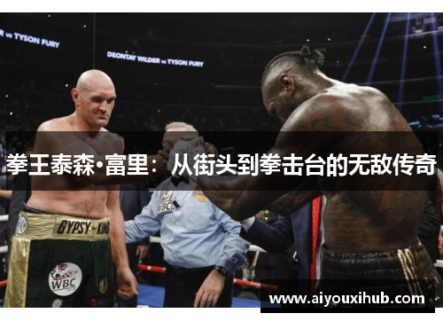 拳王泰森·富里：从街头到拳击台的无敌传奇
