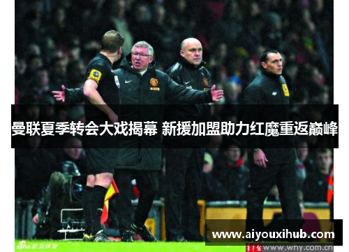 曼联夏季转会大戏揭幕 新援加盟助力红魔重返巅峰