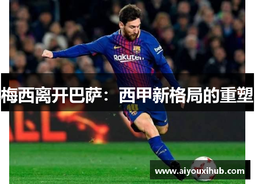 梅西离开巴萨：西甲新格局的重塑
