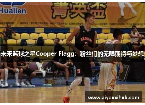 未来篮球之星Cooper Flagg：粉丝们的无限期待与梦想