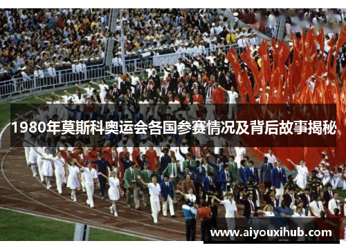 1980年莫斯科奥运会各国参赛情况及背后故事揭秘