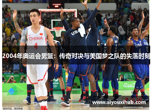 2004年奥运会男篮：传奇对决与美国梦之队的失落时刻